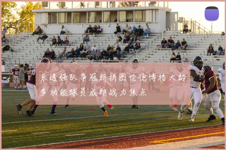 乐透强队争冠新拼图伦德博格大龄多功能球员成即战力焦点