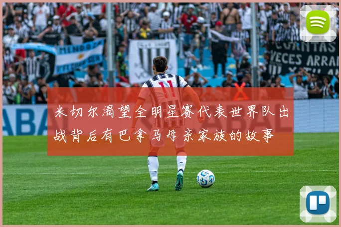 米切尔渴望全明星赛代表世界队出战背后有巴拿马母亲家族的故事