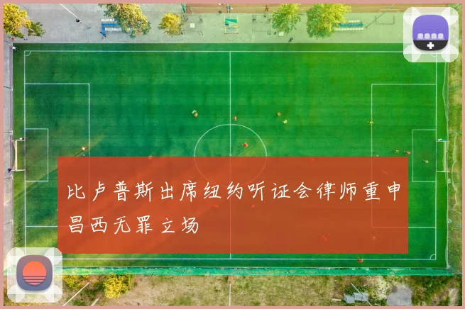 比卢普斯出席纽约听证会律师重申昌西无罪立场