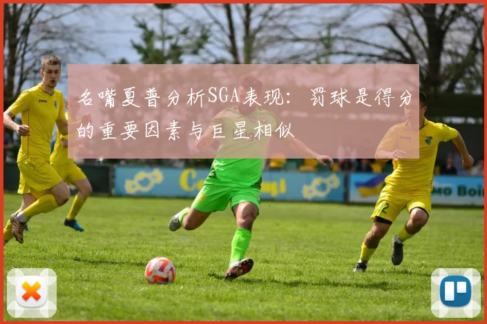 名嘴夏普分析SGA表现：罚球是得分的重要因素与巨星相似