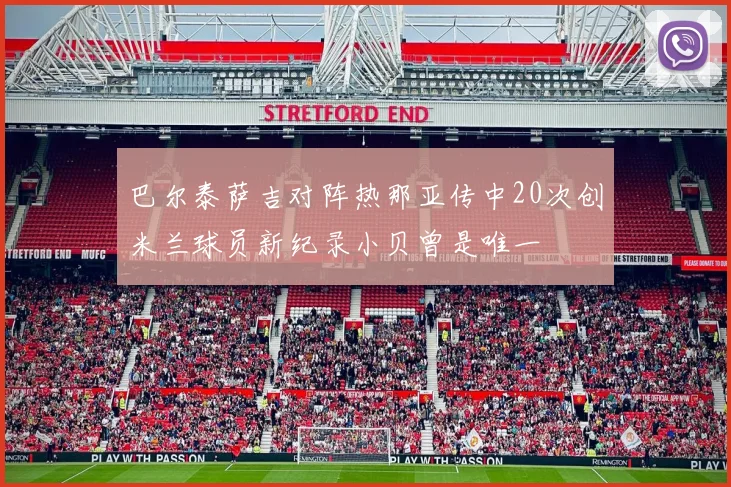 巴尔泰萨吉对阵热那亚传中20次创米兰球员新纪录小贝曾是唯一