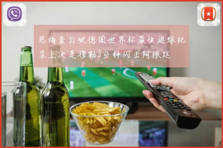 恩梅查打破德国世界杯最快进球纪录上次是穆勒3分钟闪击阿根廷