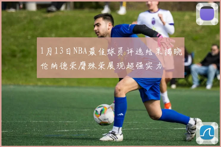 1月13日NBA最佳球员评选结果揭晓伦纳德荣膺殊荣展现超强实力