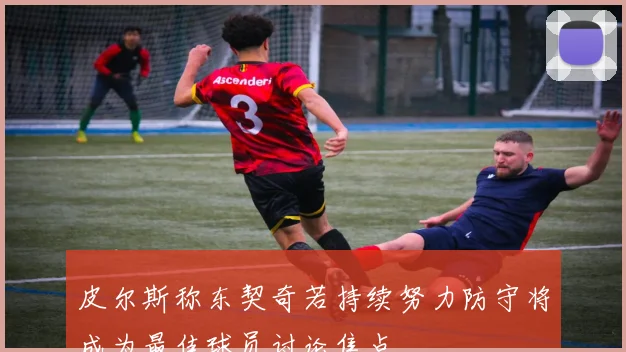 皮尔斯称东契奇若持续努力防守将成为最佳球员讨论焦点