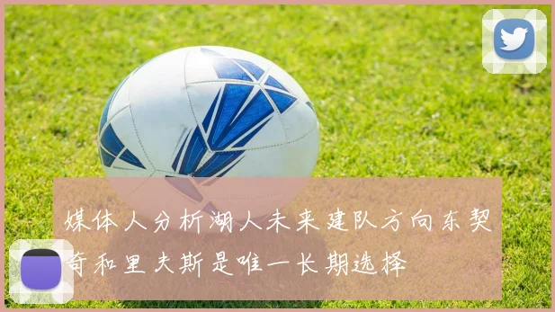 媒体人分析湖人未来建队方向东契奇和里夫斯是唯一长期选择