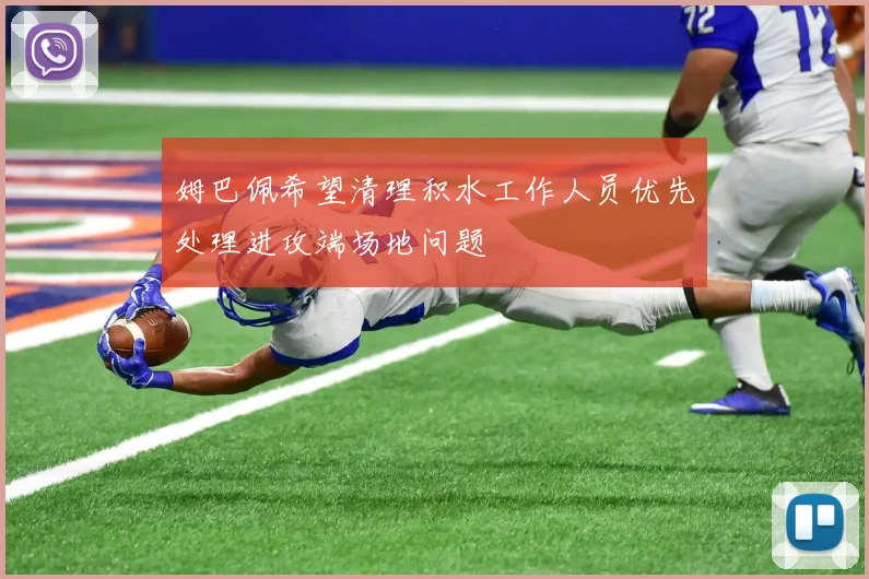 姆巴佩希望清理积水工作人员优先处理进攻端场地问题