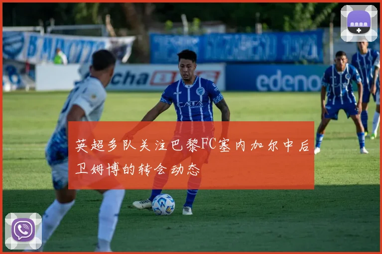 英超多队关注巴黎FC塞内加尔中后卫姆博的转会动态