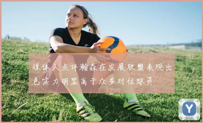 媒体人点评瀚森在发展联盟表现出色实力明显高于众多对位球员