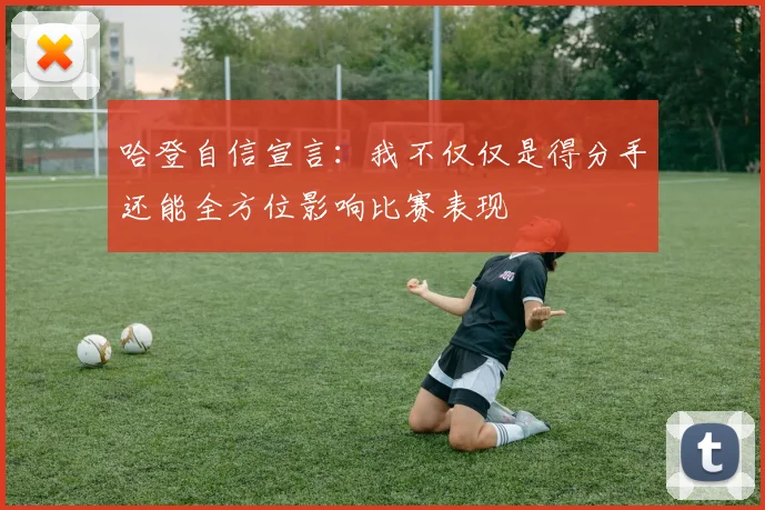 哈登自信宣言：我不仅仅是得分手还能全方位影响比赛表现