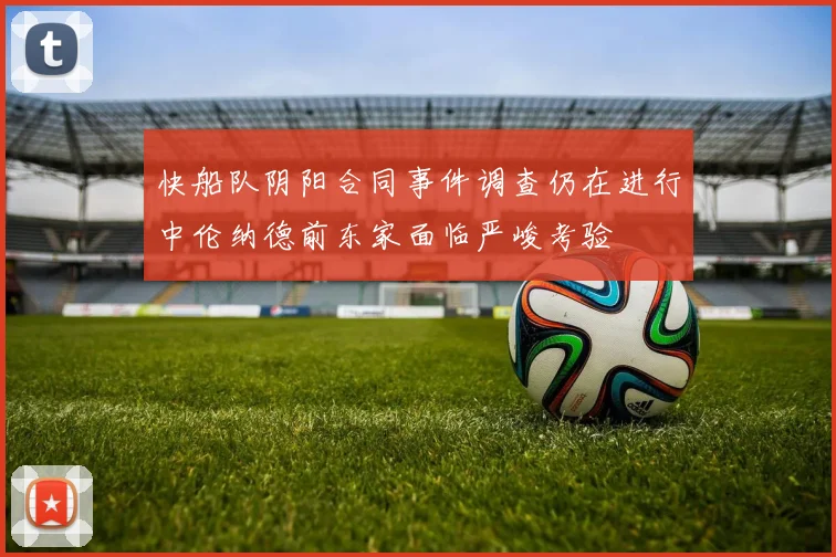 快船队阴阳合同事件调查仍在进行中伦纳德前东家面临严峻考验